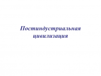 Постиндустриальная цивилизация 
