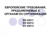 ЕВРОПЕЙСКИЕ ТРЕБОВАНИЯ, ПРЕДЪЯВЛЯЕМЫЕ К ОРГАНАМ ПО СЕРТИФИКАЦИИ ЕН 45011 ЕН 45012 ЕН 45013