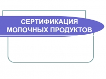 СЕРТИФИКАЦИЯ МОЛОЧНЫХ ПРОДУКТОВ