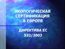 ЭКОЛОГИЧЕСКАЯ СЕРТИФИКАЦИЯ В ЕВРОПЕ ДИРЕКТИВА ЕС 532/2003