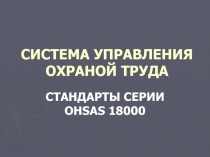 СИСТЕМА УПРАВЛЕНИЯ ОХРАНОЙ ТРУДА СТАНДАРТЫ СЕРИИ OHSAS 18000