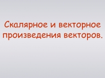 Векторы в пространстве.Скалярное и вект. произведения