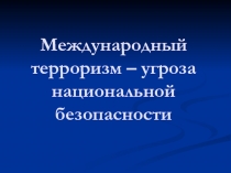 Международный терроризм – угроза национальной безопасности
