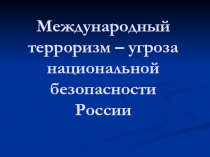 Международный терроризм – угроза национальной безопасности России