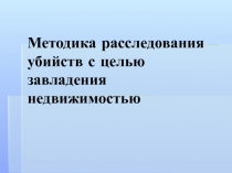 Методика расследования убийств с целью завладения недвижимостью