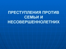 ПРЕСТУПЛЕНИЯ ПРОТИВ СЕМЬИ И НЕСОВЕРШЕННОЛЕТНИХ