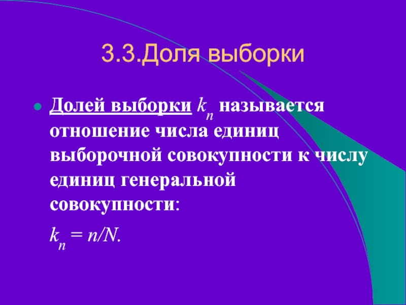 3.3.Доля выборкиДолей выборки kn называется отношение числа единиц выборочной совокупности к числу единиц генеральной совокупности:  kn