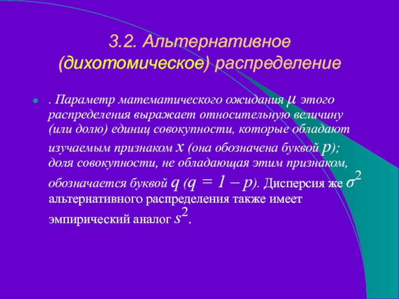 3.2. Альтернативное (дихотомическое) распределение. Параметр математического ожидания μ этого распределения выражает относительную величину (или долю) единиц совокупности,