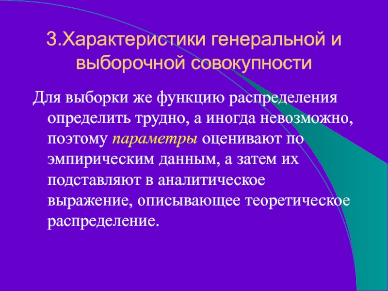 3.Характеристики генеральной и выборочной совокупностиДля выборки же функцию распределения определить трудно, а иногда невозможно, поэтому параметры оценивают