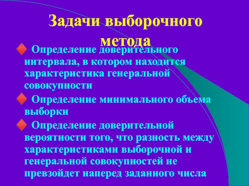 Задачи выборочного метода♦ Определение доверительного интервала, в котором находится характеристика генеральной совокупности♦ Определение минимального объема выборки♦ Определение