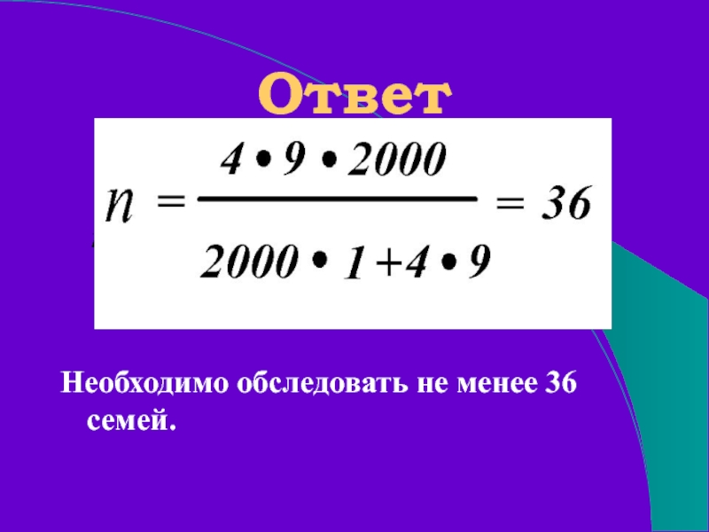 ОтветНеобходимо обследовать не менее 36 семей.