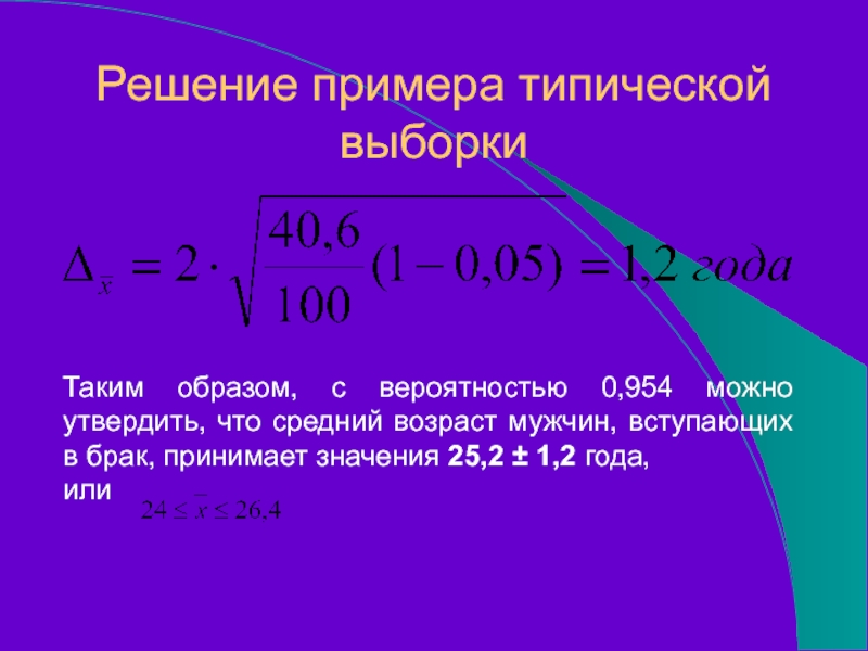 Таким образом, с вероятностью 0,954 можно утвердить, что средний возраст мужчин, вступающих в брак, принимает значения 25,2