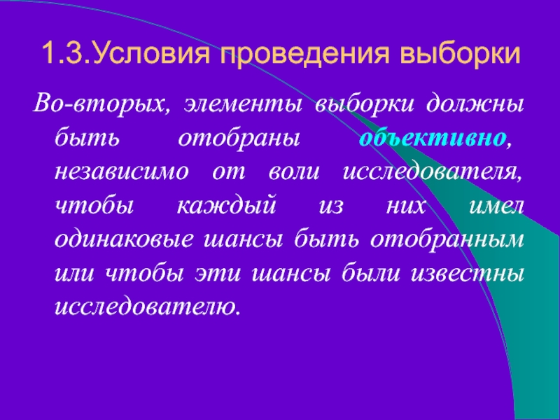 1.3.Условия проведения выборкиВо-вторых, элементы выборки должны быть отобраны объективно, независимо от воли исследователя, чтобы каждый из них