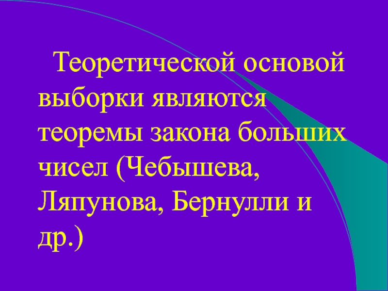 Теоретической основой выборки являются теоремы закона больших чисел (Чебышева, Ляпунова, Бернулли и др.)