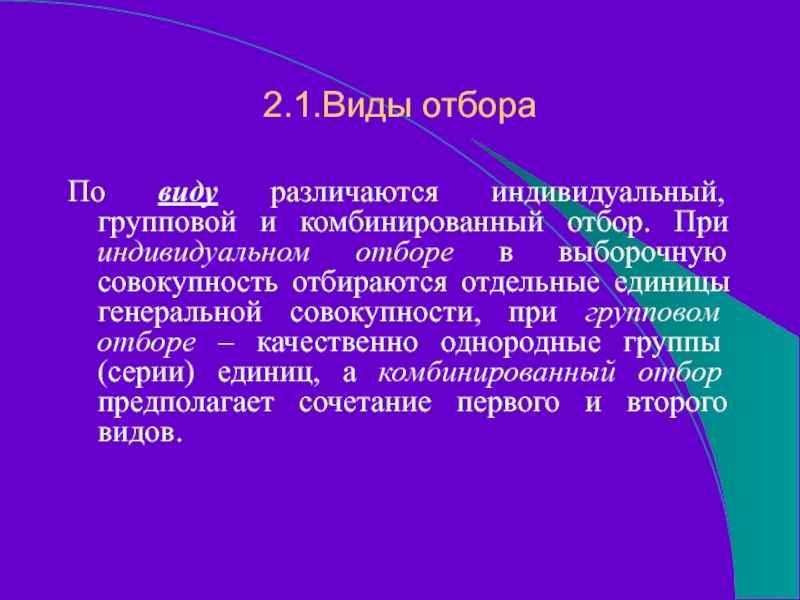 2.1.Виды отбораПо виду различаются индивидуальный, групповой и комбинированный отбор. При индивидуальном отборе в выборочную совокупность отбираются отдельные