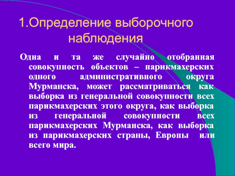 1.Определение выборочного  наблюденияОдна и та же случайно отобранная совокупность объектов – парикмахерских одного административного округа Мурманска,