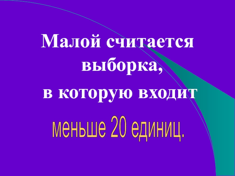 Малой считается выборка, в которую входит меньше 20 единиц.