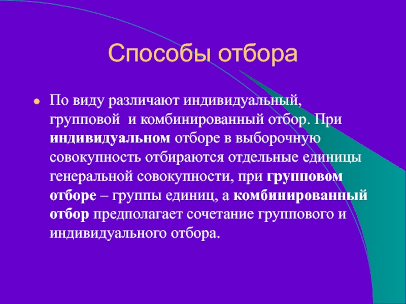 Способы отбораПо виду различают индивидуальный, групповой и комбинированный отбор. При индивидуальном отборе в выборочную совокупность отбираются отдельные