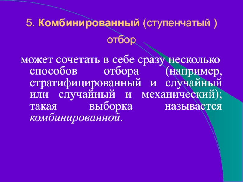 5. Комбинированный (ступенчатый ) отбор может сочетать в себе сразу несколько способов отбора (например, стратифицированный и случайный