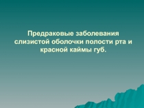 Предраковые заболевания слизистой оболочки полости рта и красной  каймы губ