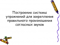 Построение системы упражнений для закрепления правильного произношения согласных
