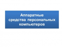 Аппаратные средства  персональных компьютеров