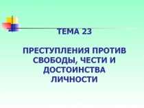 ПРЕСТУПЛЕНИЯ ПРОТИВ СВОБОДЫ, ЧЕСТИ И ДОСТОИНСТВА ЛИЧНОСТИ