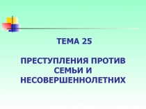 ПРЕСТУПЛЕНИЯ ПРОТИВ СЕМЬИ И НЕСОВЕРШЕННОЛЕТНИХ