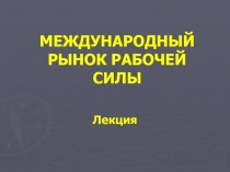 МЕЖДУНАРОДНЫЙ РЫНОК РАБОЧЕЙ СИЛЫ 