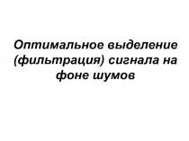 Оптимальное выделение (фильтрация) сигнала на фоне шумов