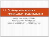 Потенциальная яма в импульсном представлении Импульсное представление. Распределение по импульсам. Возврат в координатное предс