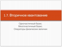 Вторичное квантование Одночастичный базис. Многочастичный базис. Операторы физических величин
