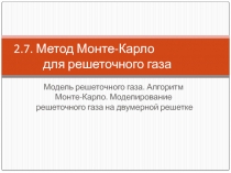  Метод Монте-Карло для решеточного газа Модель решеточного газа. Алгоритм Монте-Карло. Моделирование решеточного газа на двумерно