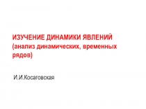 Изучение динамики явлений (анализ динамических, временных рядов)