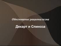 Обоснование рационализма Декарт и Спиноза