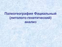 Палеогеография Фациальный (литолого-генетический) анализ
