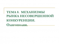 МЕХАНИЗМЫ РЫНКА НЕСОВЕРШЕННОЙ КОНКУРЕНЦИИ. Олигополия.
