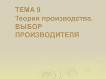 Теория производства. ВЫБОР ПРОИЗВОДИТЕЛЯ
