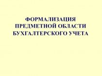 ФОРМАЛИЗАЦИЯ ПРЕДМЕТНОЙ ОБЛАСТИ БУХГАЛТЕРСКОГО УЧЕТА