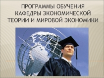  Программы подготовки бакалавров и специалистов кафедры Экономической теории и мировой экономики