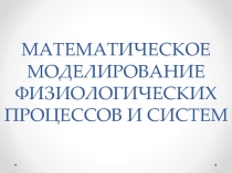 МАТЕМАТИЧЕСКОЕ МОДЕЛИРОВАНИЕ ФИЗИОЛОГИЧЕСКИХ ПРОЦЕССОВ И СИСТЕМ