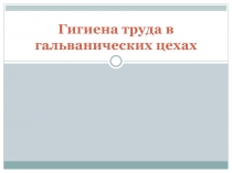 Гигиена труда в гальванических цехах