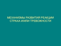 МЕХАНИЗМЫ РАЗВИТИЯ РЕАКЦИИ СТРАХА И/ИЛИ ТРЕВОЖНОСТИ