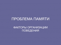 ПРОБЛЕМА ПАМЯТИ ФАКТОРЫ ОРГАНИЗАЦИИ ПОВЕДЕНИЯ