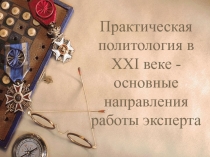 Практическая политология в XXI веке - основные направления работы эксперта