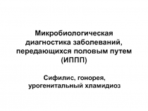 Микробиологическая диагностика заболеваний, передающихся половым путем (ИППП) Сифилис, гонорея, урогенитальный хламидиоз 