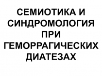 Семиотика и синдромология болезней крови. Геморраг. диатезы, лейкозы