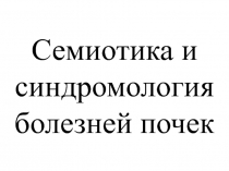 Семиотика и синдромология болезней почек, синдромы до ПН