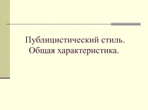 Публицистический стиль. Общая характеристика.