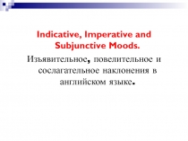 Indicative, Imperative and Subjunctive Moods. Изъявительное, повелительное и сослагательное наклонения в английском языке.